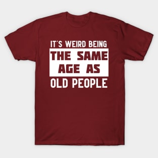 It's Weird Being The Same Age As Old People T-Shirt